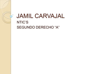 JAMIL CARVAJAL
NTIC’S
SEGUNDO DERECHO “A”
 