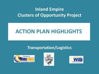 Inland EmpireClusters of Opportunity Project ACTION PLAN HIGHLIGHTS Transportation/Logistics 