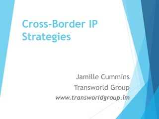 Cross-Border IP
Strategies
Jamille Cummins
Transworld Group
www.transworldgroup.im
1
 