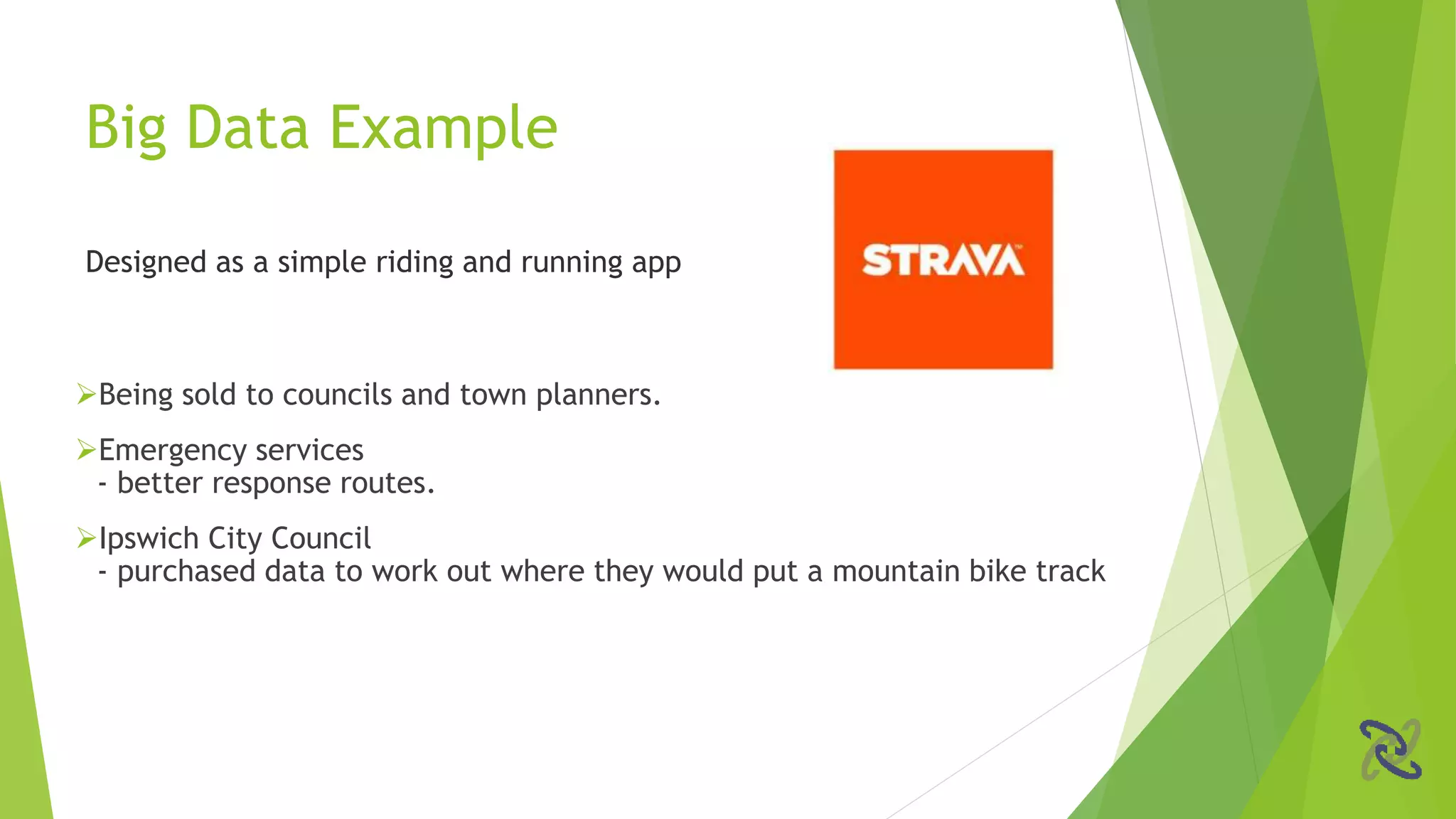 Being sold to councils and town planners.
Emergency services
- better response routes.
Ipswich City Council
- purchased data to work out where they would put a mountain bike track
Designed as a simple riding and running app
Big Data Example
 