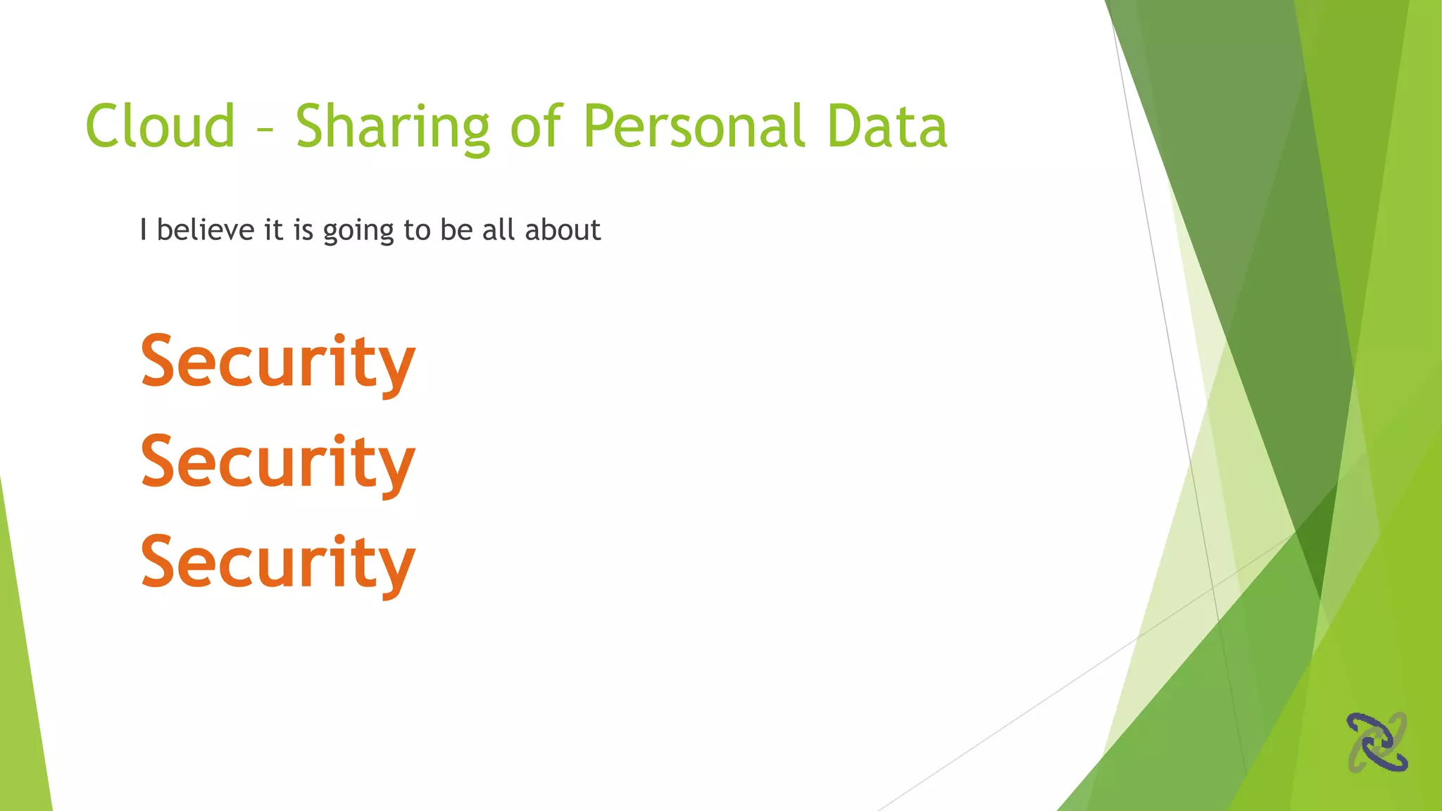 I believe it is going to be all about
Security
Security
Security
Cloud – Sharing of Personal Data
 