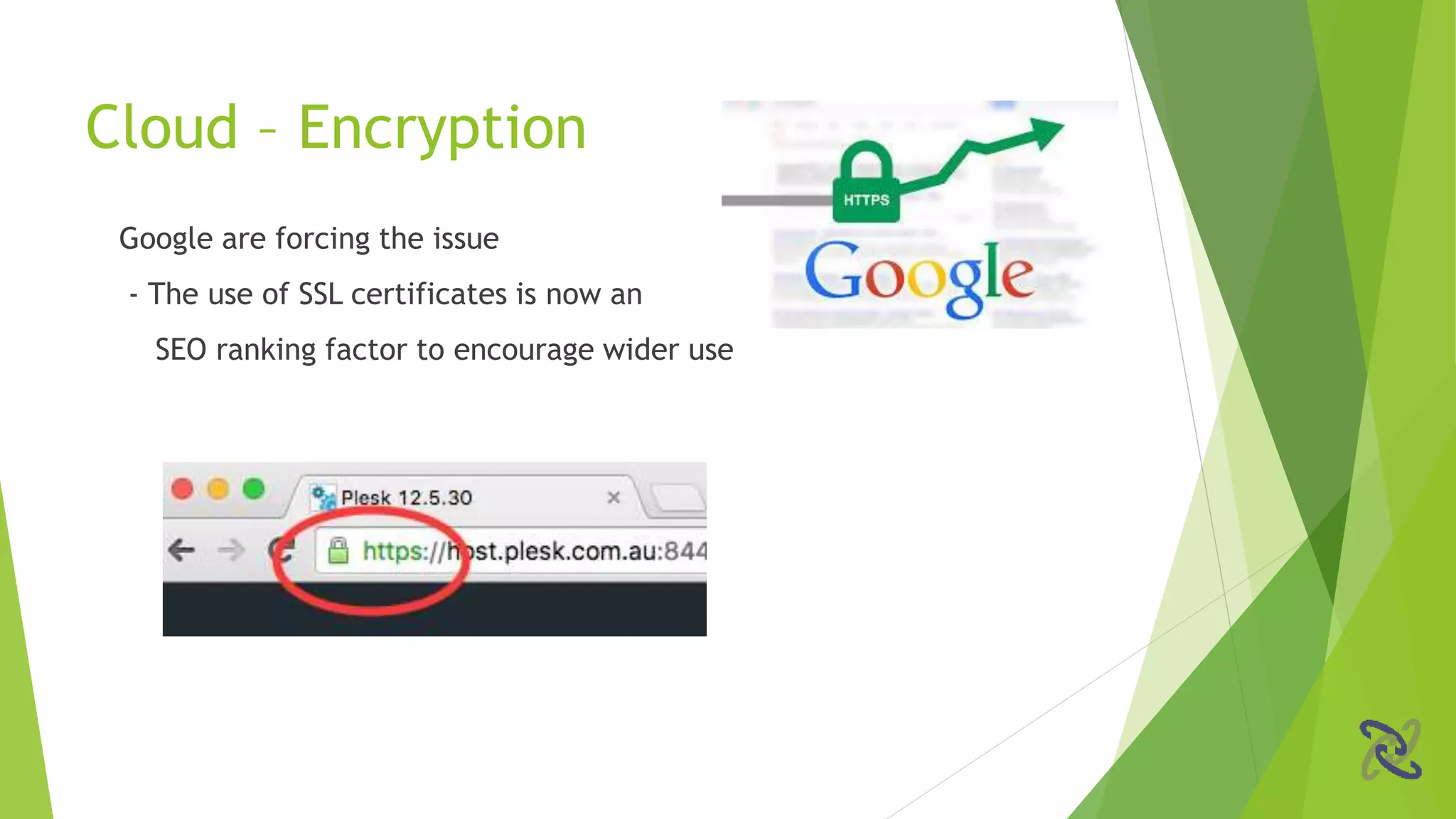 Google are forcing the issue
- The use of SSL certificates is now an
SEO ranking factor to encourage wider use
Cloud – Encryption
 