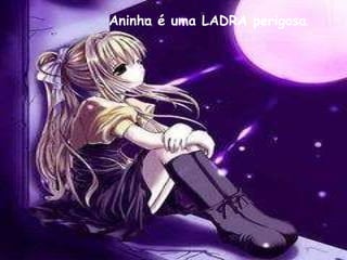 Aninha é uma LADRA perigosa .  