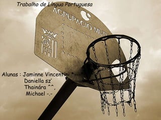Trabalho de Língua Portuguesa Alunas : Jaminne Vincentini *---* Daniella sz’ Thainára ^^, Michael -.- 
