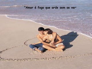 "Amor é fogo que arde sem se ver "  