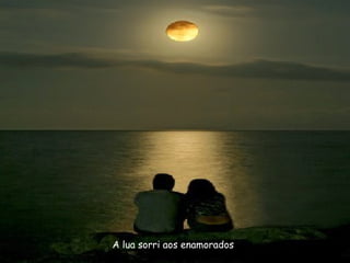 A lua sorri aos enamorados   