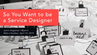 JAMIN HEGEMAN | @JAMIN 1
Jamin Hegeman | @jamin
Web à Québec, April 10, 2019
So You Want to be  
a Service Designer
 