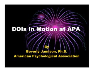 DOIs In Motion at APA


                By
      Beverly Jamison, Ph.D.
American Psychological Association
 