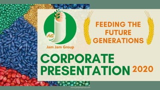 CORPORATE
PRESENTATION 2020
FEEDING THE
FUTURE
GENERATIONS
www.jamjamgroup.com
 