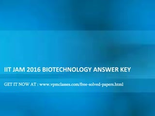 IIT JAM 2016 BIOTECHNOLOGY ANSWER KEY
GET IT NOW AT : www.vpmclasses.com/free-solved-papers.html
 