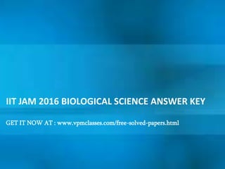 IIT JAM 2016 BIOLOGICAL SCIENCE ANSWER KEY
GET IT NOW AT : www.vpmclasses.com/free-solved-papers.html
 