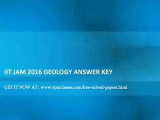 IIT JAM 2016 GEOLOGY ANSWER KEY
GET IT NOW AT : www.vpmclasses.com/free-solved-papers.html
 