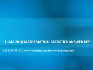 IIT JAM 2016 MATHEMATICAL STATISTICS ANSWER KEY
GET IT NOW AT : www.vpmclasses.com/free-solved-papers.html
 