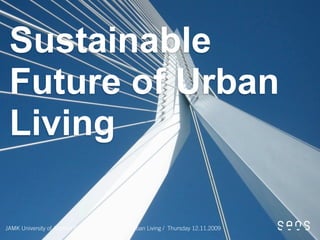 Sustainable
 Future of Urban
 Living

JAMK University of Applied Sciences / Sustainable Urban Living / Thursday 12.11.2009
 