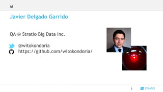 QA @ Stratio Big Data Inc.
@witokondoria
https://github.com/witokondoria/
id
2
Javier Delgado Garrido
 