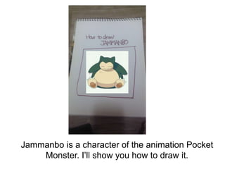 Jammanbo is a character of the animation Pocket
    Monster. I’ll show you how to draw it.
 