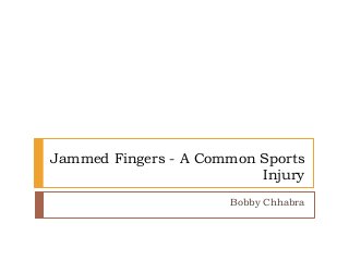 Jammed Fingers - A Common Sports
Injury
Bobby Chhabra
 