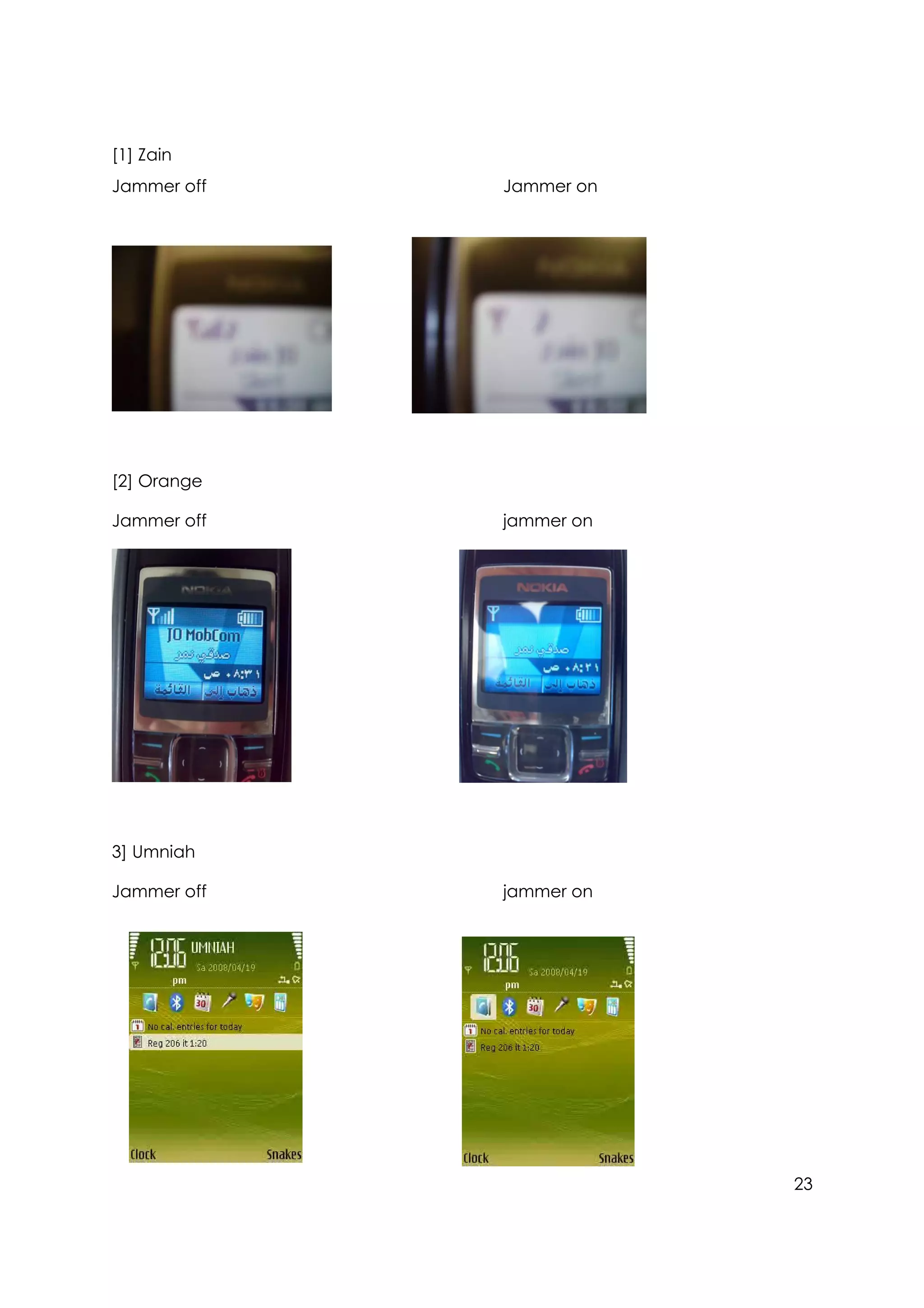 [1] Zain
Jammer off   Jammer on




[2] Orange

Jammer off   jammer on




3] Umniah

Jammer off   jammer on




                         23
 