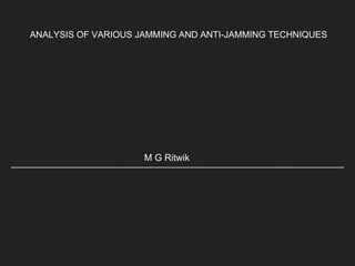 ANALYSIS OF VARIOUS JAMMING AND ANTI-JAMMING TECHNIQUES
M G Ritwik
 