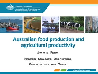 Australian food production and agricultural productivity  Jammie Penm General Manager, Agricultural Commodities and Trade 