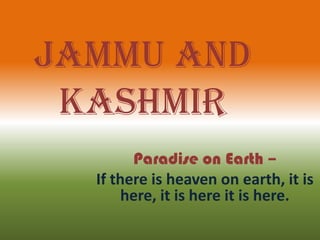Jammu And
 Kashmir
        Paradise on Earth –
  If there is heaven on earth, it is
       here, it is here it is here.
 