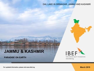 For updated information, please visit www.ibef.org March 2019
JAMMU & KASHMIR
PARADISE ON EARTH
DAL LAKE IN SRINAGAR, JAMMU AND KASHMIR
 