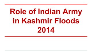 Role of Indian Army 
in Kashmir Floods 
2014 
 