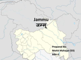 Jammu
जम्मू
Prepared By:
Mohit Mahajan (03)
BBA-II
 