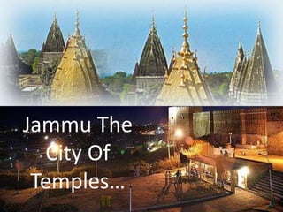 JAMMU
JAMMU VIEW…..
Jammu The
City Of
Temples…
 