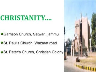 Garrison Church, Satwari, jammu
St. Paul’s Church, Wazarat road
St. Peter’s Church, Christian Colony .
CHRISTANITY….
 