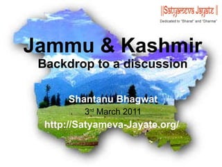 Jammu & Kashmir Backdrop to a discussion Shantanu Bhagwat 3 rd  March 2011 http://Satyameva-Jayate.org/  