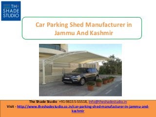 The Shade Studio +91-98155-55518, Info@theshadestudio.in
Visit - http://www.theshadestudio.co.in/car-parking-shed-manufacturer-in-jammu-and-
kashmir
Car Parking Shed Manufacturer in
Jammu And Kashmir
 