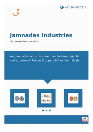 +91-8048607314
Jamnadas Industries
http://www.rubberstopper.in/
We, Jamnadas Industries, are manufacturer, supplier
and exporter of Rubber Stoppers & Aluminum Seals.
 