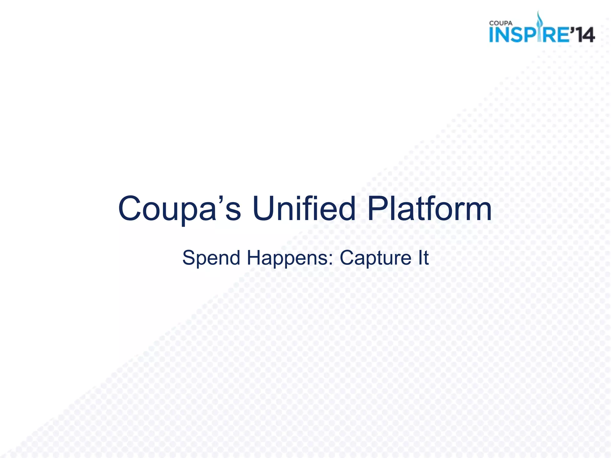 Spend Happens: Capture It
Coupa‟s Unified Platform
 