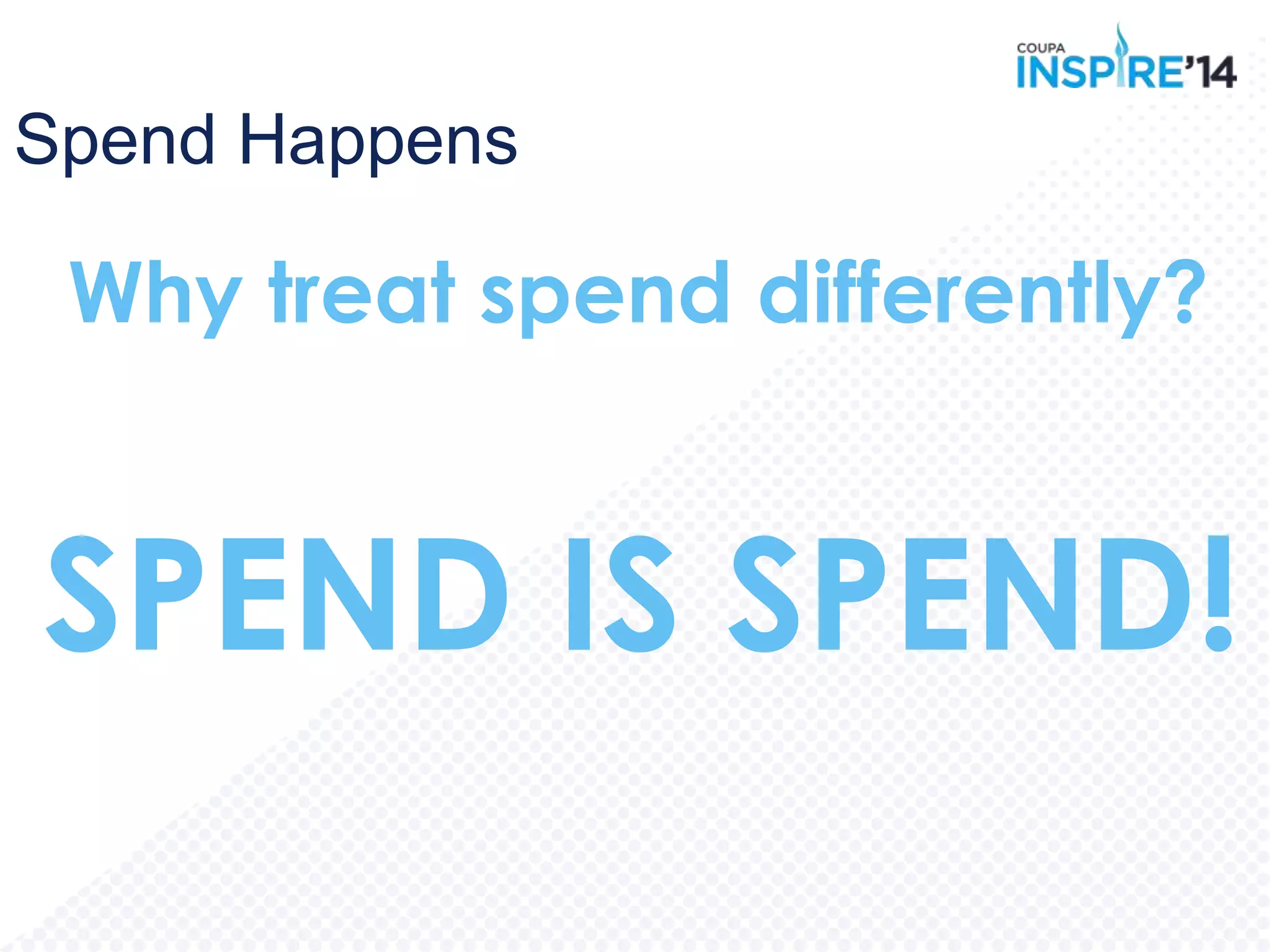 Spend Happens
Why treat spend differently?
SPEND IS SPEND!
 