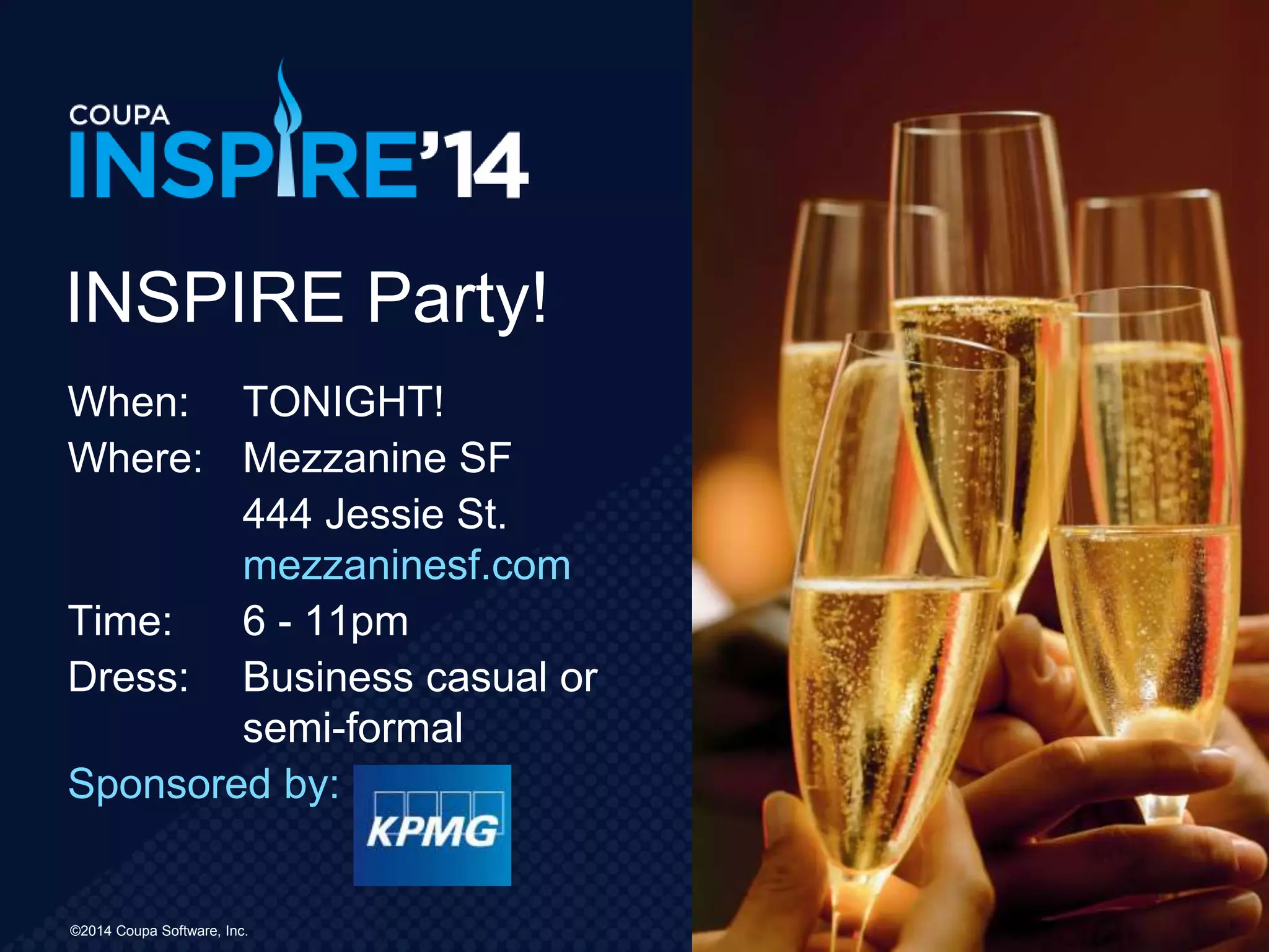 ©2014 Coupa Software, Inc.
When: TONIGHT!
Where: Mezzanine SF
444 Jessie St.
mezzaninesf.com
Time: 6 - 11pm
Dress: Business casual or
semi-formal
Sponsored by:
INSPIRE Party!
 