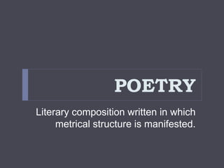 POETRY
Literary composition written in which
metrical structure is manifested.
 