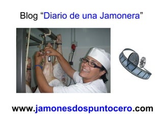 Blog “Diario de una Jamonera” 
www.jamonesdospuntocero.com 
 