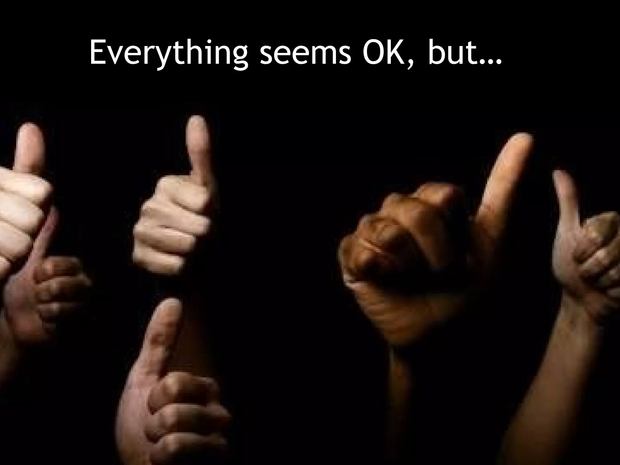 Everything seems OK, but… 