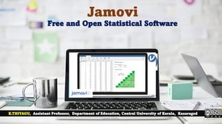 Jamovi
Free and Open Statistical Software
K.THIYAGU, Assistant Professor, Department of Education, Central University of Kerala, Kasaragod
jamovi Tutorial 1
 