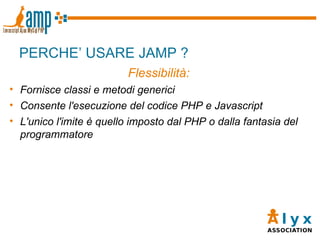 PERCHE’ USARE JAMP ? Flessibilità: Fornisce classi e metodi generici Consente l'esecuzione del codice PHP e Javascript L'unico l'imite è quello imposto dal PHP o dalla fantasia del programmatore 