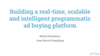 Building a real-time, scalable
and intelligent programmatic
ad buying platform
Martín Bonamico
Juan Martín Pampliega
 