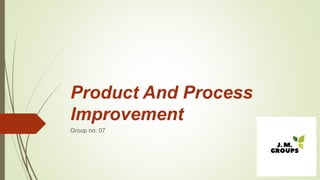 Product And Process
Improvement
Group no: 07
 