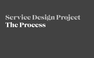 Service Design Project
The Process
 