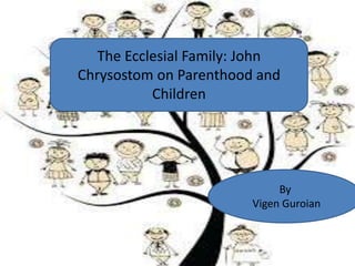 The Ecclesial Family: John 
Chrysostom on Parenthood and 
Children 
By 
Vigen Guroian 
 