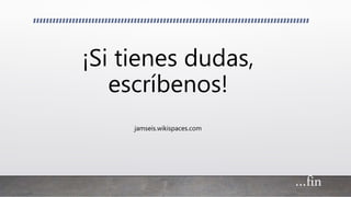 ¡Si tienes dudas,
escríbenos!
jamseis.wikispaces.com
…fin
 