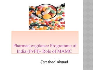 Pharmacovigilance Programme of
India (PvPI)- Role of MAMC
Jamshed Ahmad
 