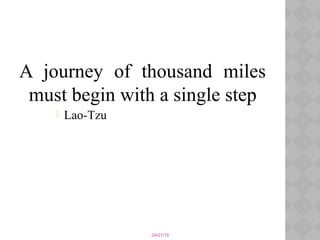 04/21/15
A journey of thousand miles
must begin with a single step
 Lao-Tzu
 