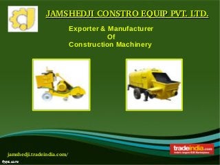 JAMSHEDJI CONSTRO EQUIP PVT. LTD.JAMSHEDJI CONSTRO EQUIP PVT. LTD.
jamshedji.tradeindia.com/
Exporter & Manufacturer
Of
Construction Machinery
 