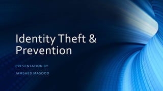 Identity Theft &
Prevention
PRESENTATION BY
JAMSHED MASOOD
 